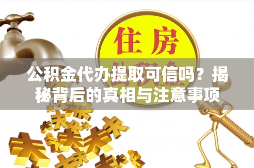 珙县公积金代办提取可信吗？揭秘背后的真相与注意事项