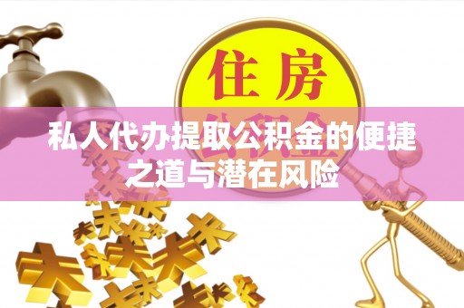 珙县私人代办提取公积金的便捷之道与潜在风险