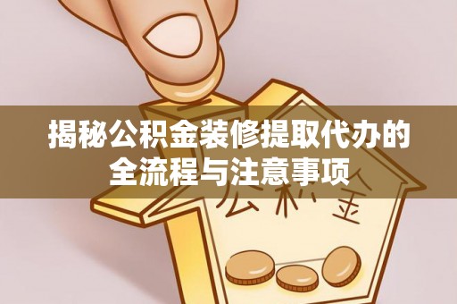 珙县揭秘公积金装修提取代办的全流程与注意事项