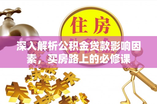 珙县深入解析公积金贷款影响因素，买房路上的必修课