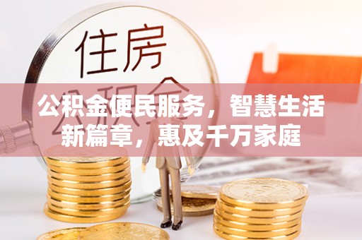 珙县公积金便民服务，智慧生活新篇章，惠及千万家庭