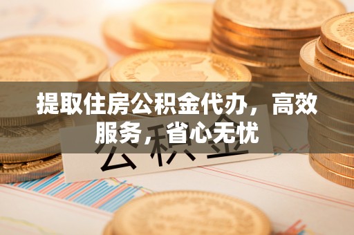 珙县提取住房公积金代办，高效服务，省心无忧