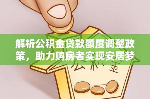 珙县解析公积金贷款额度调整政策，助力购房者实现安居梦想