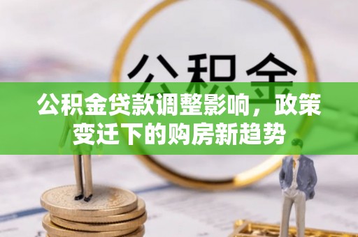 珙县公积金贷款调整影响，政策变迁下的购房新趋势