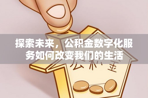 珙县探索未来，公积金数字化服务如何改变我们的生活