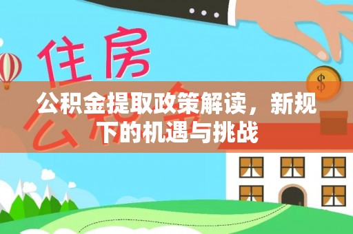 珙县公积金提取政策解读，新规下的机遇与挑战