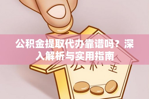 珙县公积金提取代办靠谱吗？深入解析与实用指南