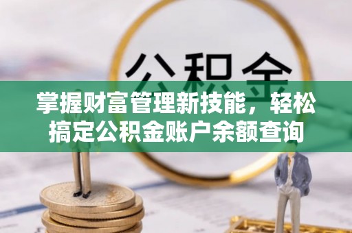 珙县掌握财富管理新技能，轻松搞定公积金账户余额查询