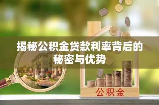 珙县揭秘公积金贷款利率背后的秘密与优势