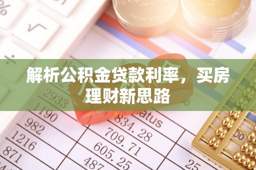 珙县解析公积金贷款利率，买房理财新思路