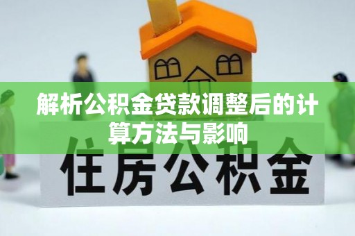 珙县解析公积金贷款调整后的计算方法与影响
