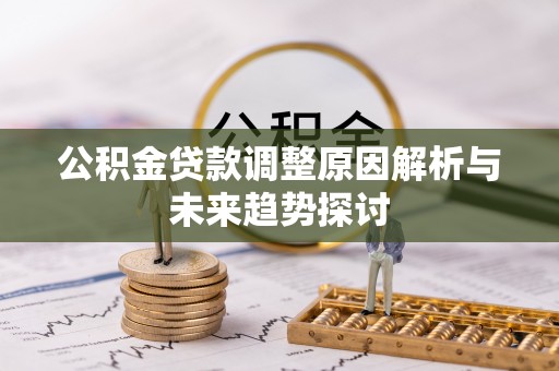 珙县公积金贷款调整原因解析与未来趋势探讨