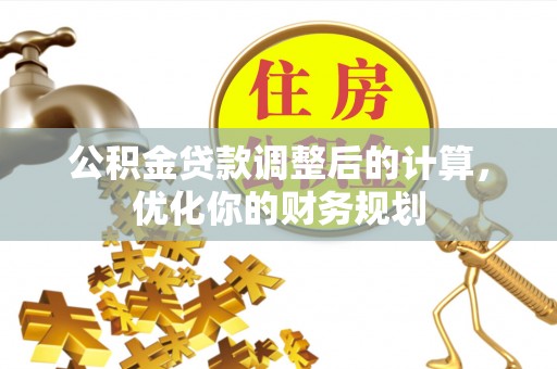 珙县公积金贷款调整后的计算，优化你的财务规划
