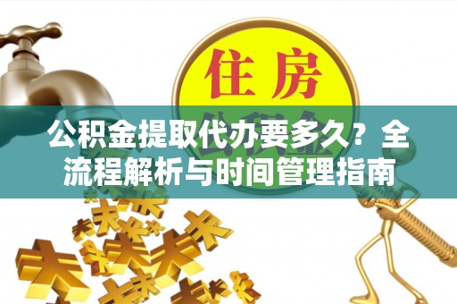 珙县公积金提取代办要多久？全流程解析与时间管理指南