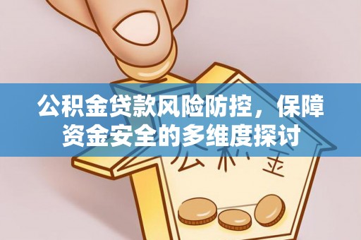 珙县公积金贷款风险防控，保障资金安全的多维度探讨