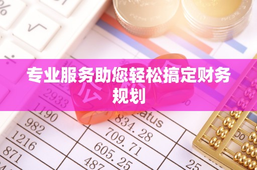 珙县专业服务助您轻松搞定财务规划