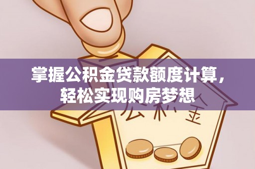 珙县掌握公积金贷款额度计算，轻松实现购房梦想