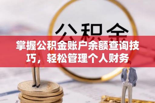 珙县掌握公积金账户余额查询技巧，轻松管理个人财务