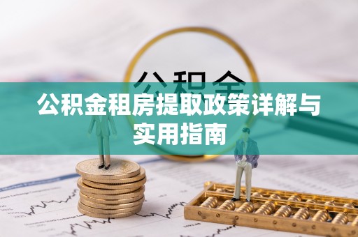 珙县公积金租房提取政策详解与实用指南