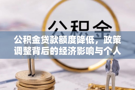 珙县公积金贷款额度降低，政策调整背后的经济影响与个人应对策略