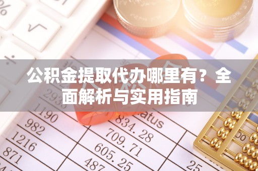珙县公积金提取代办哪里有？全面解析与实用指南