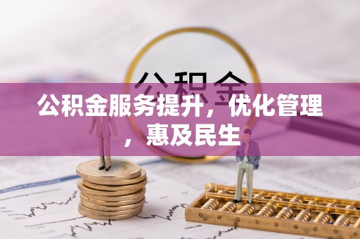 珙县公积金服务提升，优化管理，惠及民生