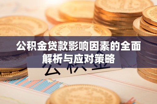 珙县公积金贷款影响因素的全面解析与应对策略