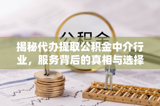 珙县揭秘代办提取公积金中介行业，服务背后的真相与选择指南