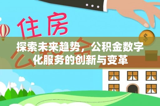 珙县探索未来趋势，公积金数字化服务的创新与变革