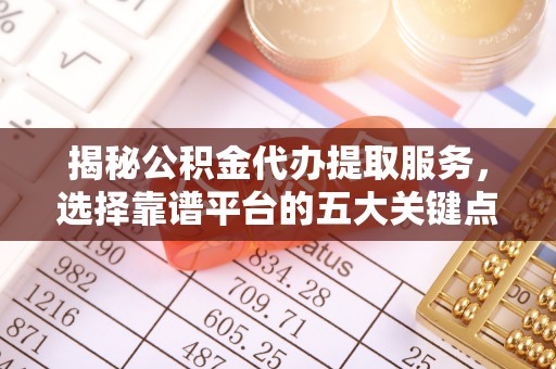 珙县揭秘公积金代办提取服务，选择靠谱平台的五大关键点
