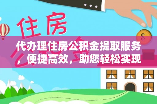 珙县代办理住房公积金提取服务，便捷高效，助您轻松实现资金规划