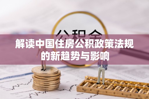 珙县解读中国住房公积政策法规的新趋势与影响