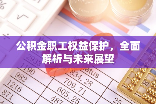 珙县公积金职工权益保护，全面解析与未来展望
