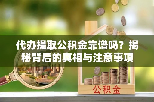 珙县代办提取公积金靠谱吗？揭秘背后的真相与注意事项