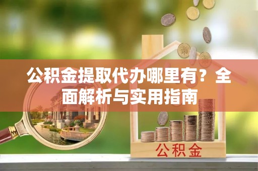 珙县公积金提取代办哪里有？全面解析与实用指南