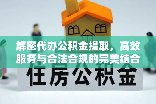 珙县解密代办公积金提取，高效服务与合法合规的完美结合