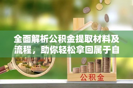 珙县全面解析公积金提取材料及流程，助你轻松拿回属于自己的钱