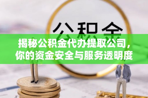 珙县揭秘公积金代办提取公司，你的资金安全与服务透明度全解析