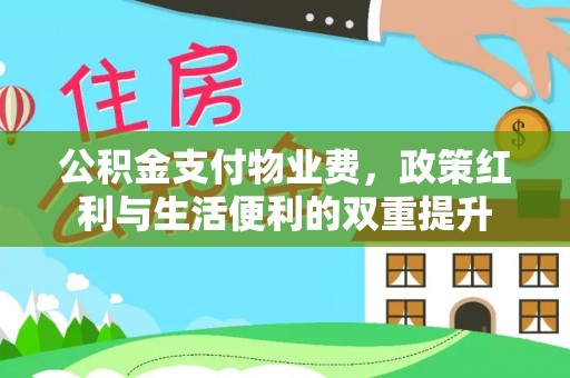 珙县公积金支付物业费，政策红利与生活便利的双重提升