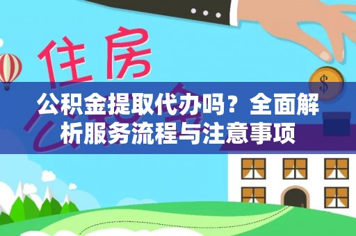 珙县公积金提取代办吗？全面解析服务流程与注意事项