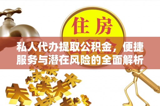 珙县私人代办提取公积金，便捷服务与潜在风险的全面解析