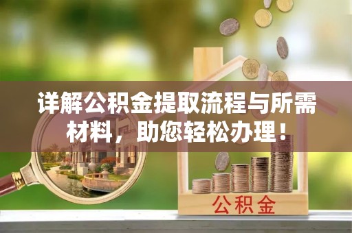 珙县详解公积金提取流程与所需材料，助您轻松办理！