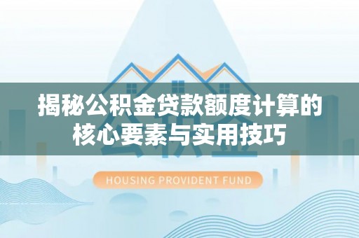 珙县揭秘公积金贷款额度计算的核心要素与实用技巧