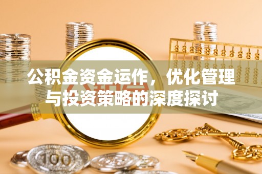 珙县公积金资金运作，优化管理与投资策略的深度探讨
