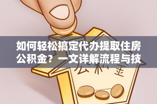 珙县如何轻松搞定代办提取住房公积金？一文详解流程与技巧