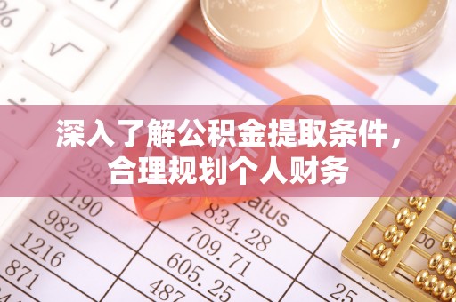 珙县深入了解公积金提取条件，合理规划个人财务