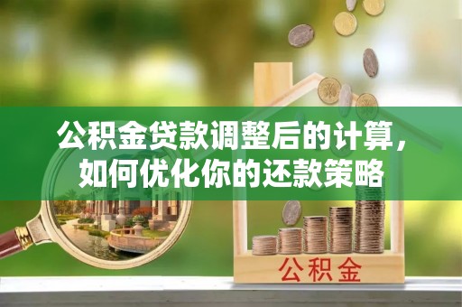 珙县公积金贷款调整后的计算，如何优化你的还款策略