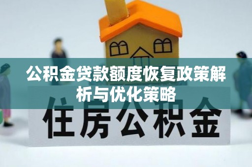 珙县公积金贷款额度恢复政策解析与优化策略