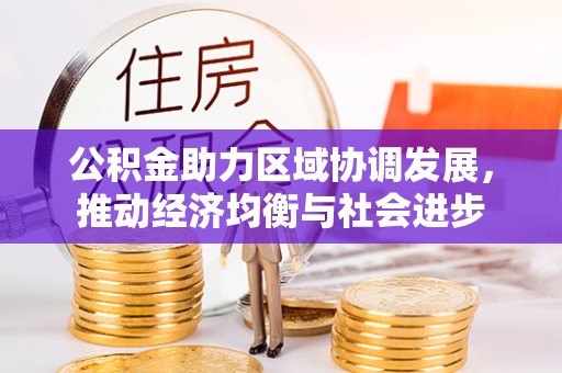珙县公积金助力区域协调发展，推动经济均衡与社会进步