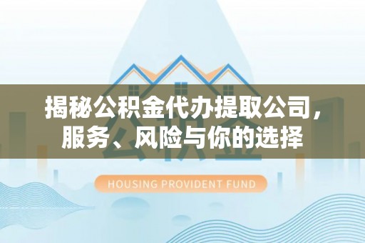 珙县揭秘公积金代办提取公司，服务、风险与你的选择